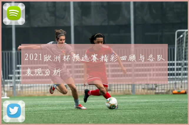 2021欧洲杯预选赛精彩回顾与各队表现分析