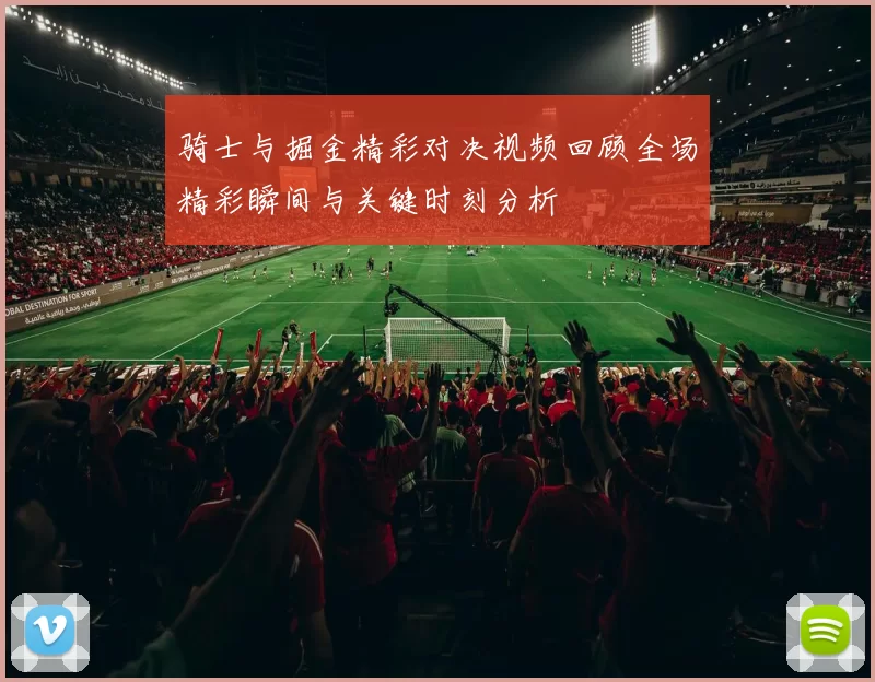 骑士与掘金精彩对决视频回顾全场精彩瞬间与关键时刻分析