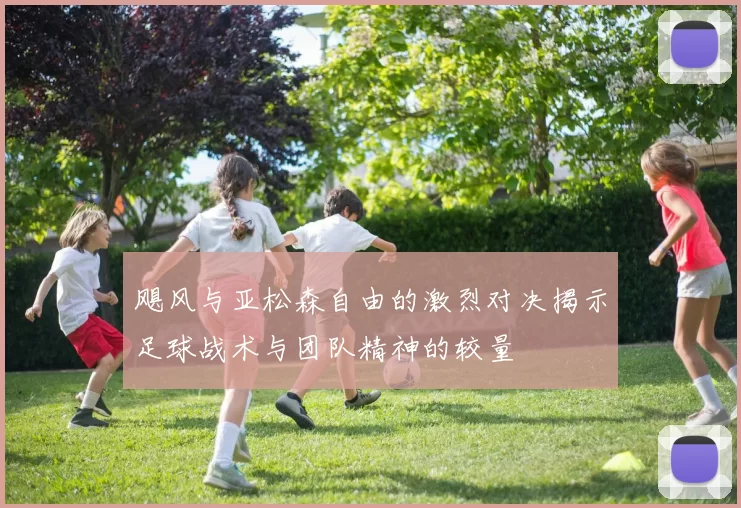 飓风与亚松森自由的激烈对决揭示足球战术与团队精神的较量