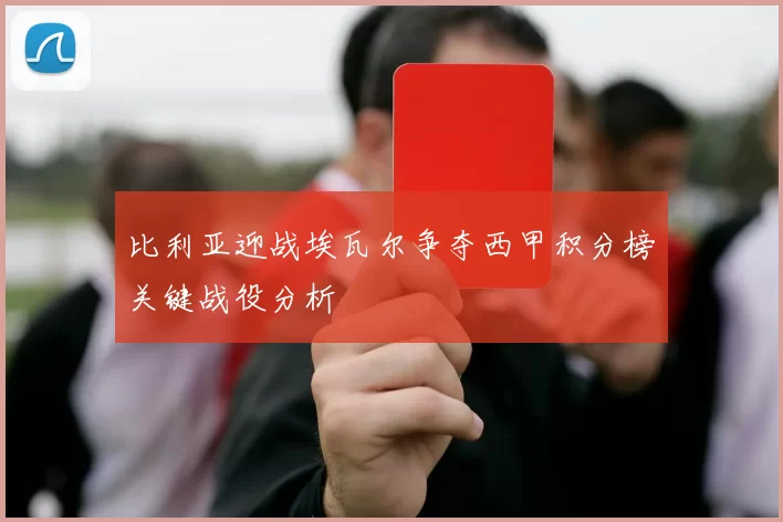 比利亚迎战埃瓦尔争夺西甲积分榜关键战役分析
