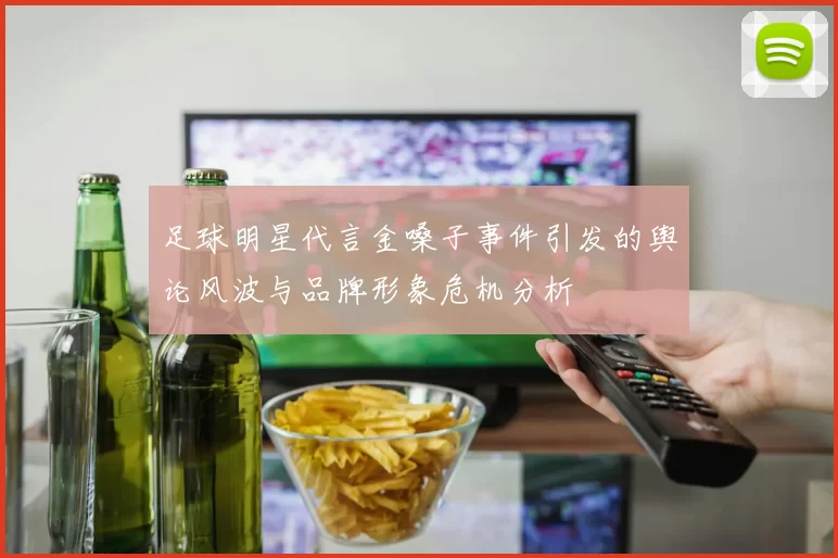 足球明星代言金嗓子事件引发的舆论风波与品牌形象危机分析