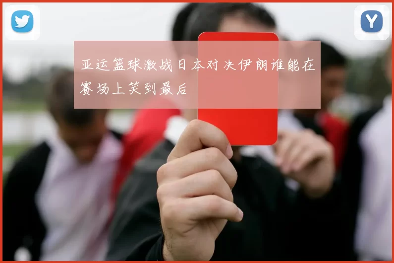 亚运篮球激战日本对决伊朗谁能在赛场上笑到最后